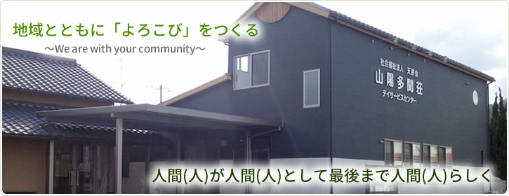 地域とともに「よろこび」をつくる　～～We are with your community～ 人間（人）が人間（人）として最後まで人間（人）らしく